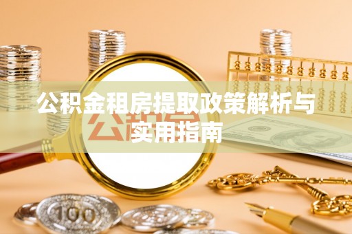 河间公积金租房提取政策解析与实用指南
