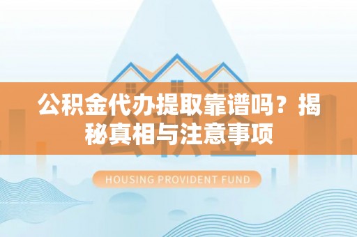 河间公积金代办提取靠谱吗？揭秘真相与注意事项