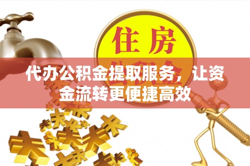 河间代办公积金提取服务，让资金流转更便捷高效