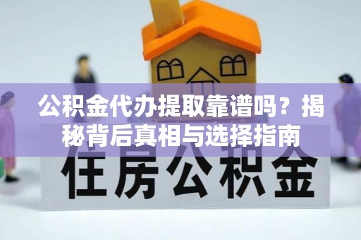河间公积金代办提取靠谱吗？揭秘背后真相与选择指南