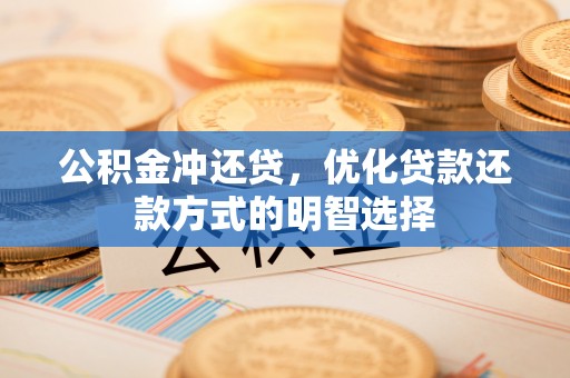 河间公积金冲还贷，优化贷款还款方式的明智选择