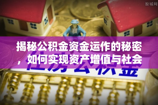 河间揭秘公积金资金运作的秘密，如何实现资产增值与社会福利双赢？