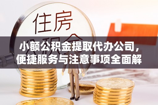 河间小额公积金提取代办公司，便捷服务与注意事项全面解析