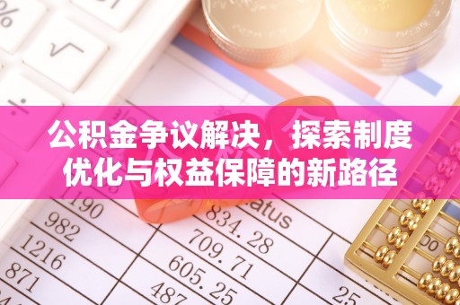 河间公积金争议解决，探索制度优化与权益保障的新路径