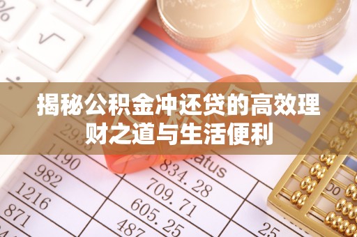 河间揭秘公积金冲还贷的高效理财之道与生活便利