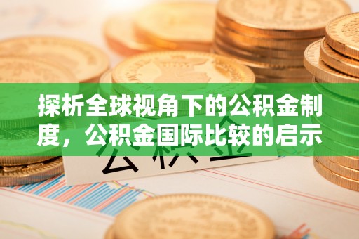 河间探析全球视角下的公积金制度，公积金国际比较的启示与借鉴