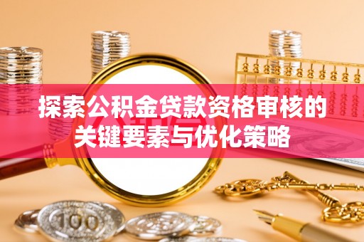 河间探索公积金贷款资格审核的关键要素与优化策略