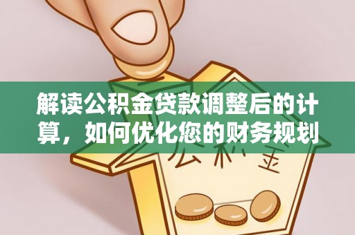 河间解读公积金贷款调整后的计算，如何优化您的财务规划