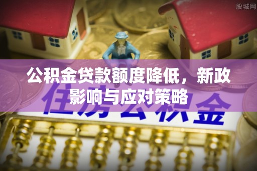 河间公积金贷款额度降低，新政影响与应对策略