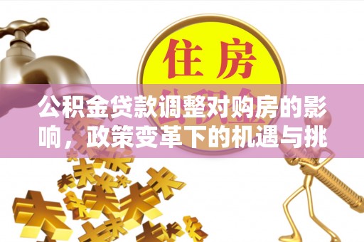 河间公积金贷款调整对购房的影响，政策变革下的机遇与挑战