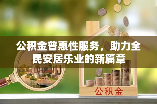 河间公积金普惠性服务，助力全民安居乐业的新篇章