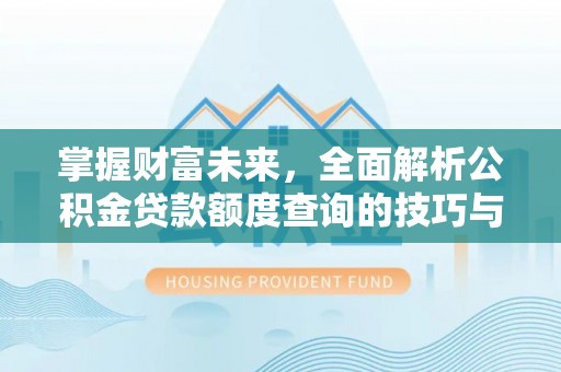 河间掌握财富未来，全面解析公积金贷款额度查询的技巧与策略