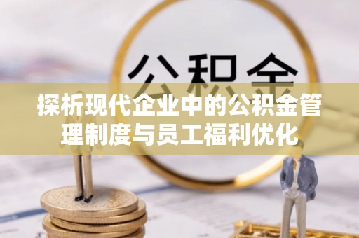 河间探析现代企业中的公积金管理制度与员工福利优化