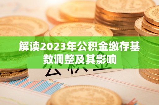 河间解读2023年公积金缴存基数调整及其影响