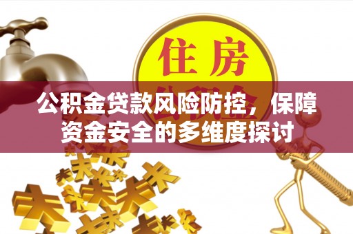 河间公积金贷款风险防控，保障资金安全的多维度探讨