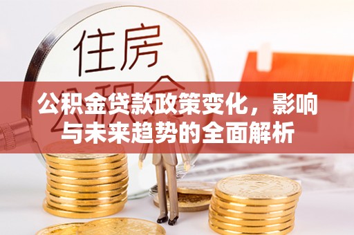 河间公积金贷款政策变化，影响与未来趋势的全面解析