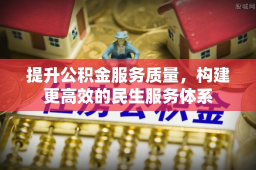 河间提升公积金服务质量，构建更高效的民生服务体系