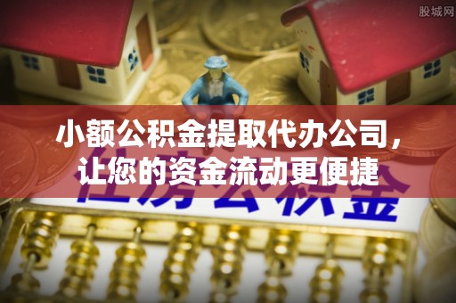 河间小额公积金提取代办公司，让您的资金流动更便捷