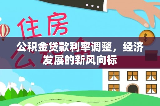 河间公积金贷款利率调整，经济发展的新风向标