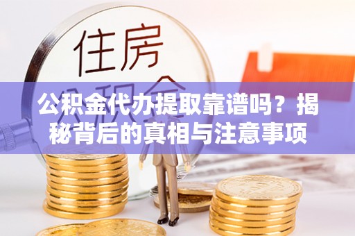 河间公积金代办提取靠谱吗？揭秘背后的真相与注意事项