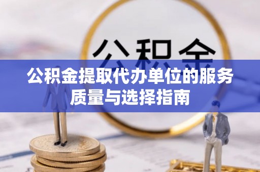 河间公积金提取代办单位的服务质量与选择指南