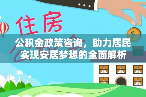 河间公积金政策咨询，助力居民实现安居梦想的全面解析