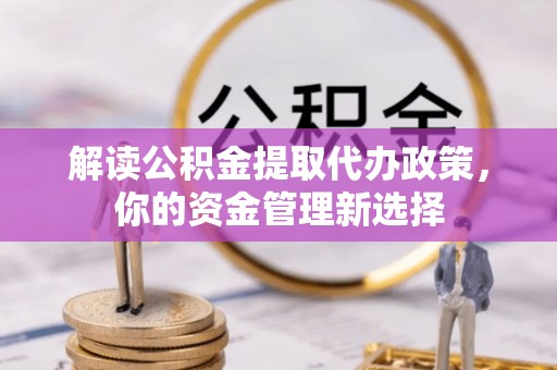 河间解读公积金提取代办政策，你的资金管理新选择