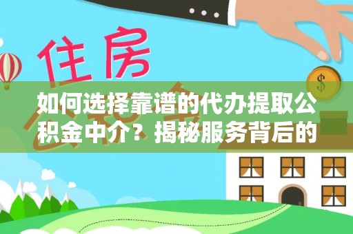 河间如何选择靠谱的代办提取公积金中介？揭秘服务背后的真相