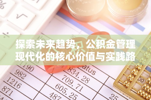 河间探索未来趋势，公积金管理现代化的核心价值与实践路径