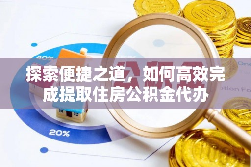 河间探索便捷之道，如何高效完成提取住房公积金代办