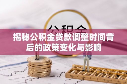 河间揭秘公积金贷款调整时间背后的政策变化与影响