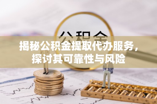 河间揭秘公积金提取代办服务，探讨其可靠性与风险