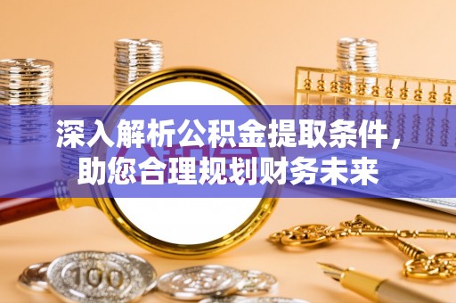 河间深入解析公积金提取条件，助您合理规划财务未来
