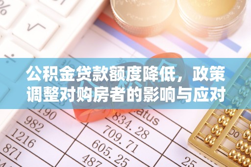 河间公积金贷款额度降低，政策调整对购房者的影响与应对策略