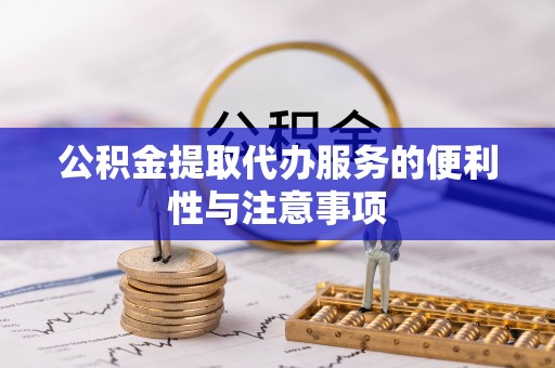 河间公积金提取代办服务的便利性与注意事项