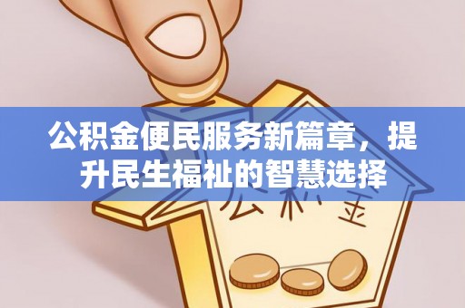 河间公积金便民服务新篇章，提升民生福祉的智慧选择