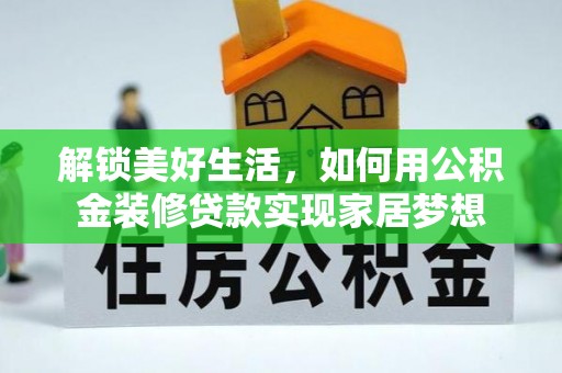 河间解锁美好生活，如何用公积金装修贷款实现家居梦想