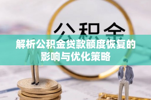 河间解析公积金贷款额度恢复的影响与优化策略