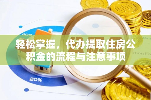 河间轻松掌握，代办提取住房公积金的流程与注意事项