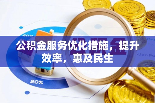 河间公积金服务优化措施，提升效率，惠及民生