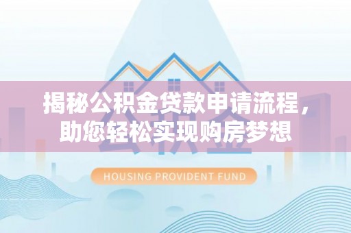 河间揭秘公积金贷款申请流程，助您轻松实现购房梦想