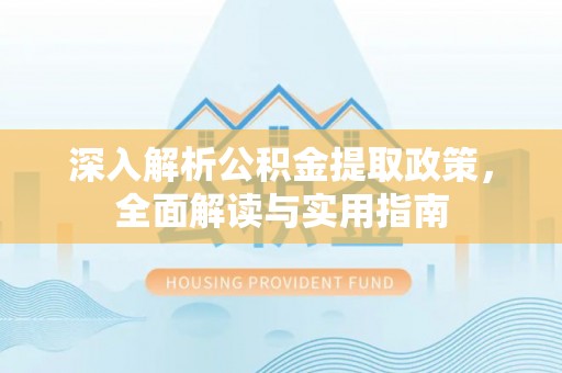 河间深入解析公积金提取政策，全面解读与实用指南