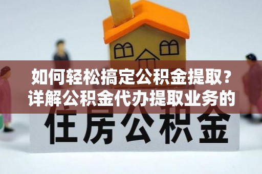 河间如何轻松搞定公积金提取？详解公积金代办提取业务的便捷之道
