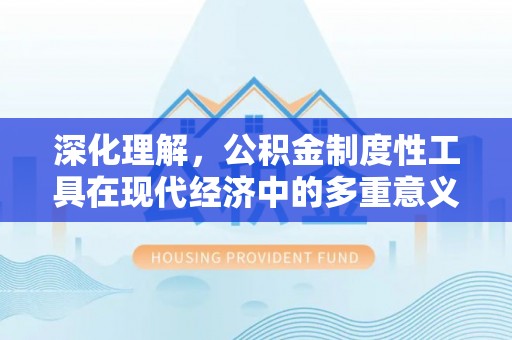 河间深化理解，公积金制度性工具在现代经济中的多重意义