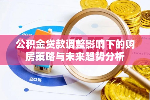 河间公积金贷款调整影响下的购房策略与未来趋势分析