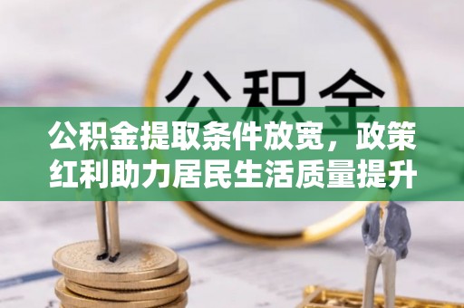 河间公积金提取条件放宽，政策红利助力居民生活质量提升