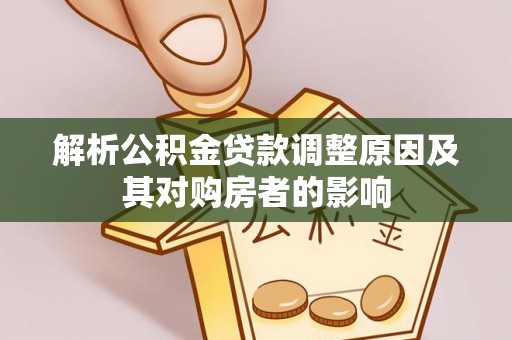 河间解析公积金贷款调整原因及其对购房者的影响