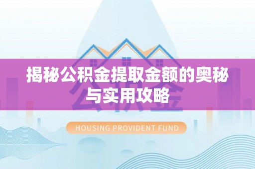 河间揭秘公积金提取金额的奥秘与实用攻略