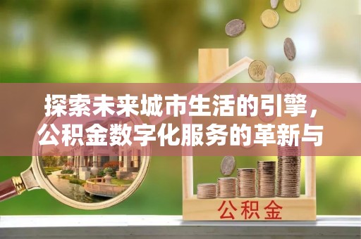 河间探索未来城市生活的引擎，公积金数字化服务的革新与实践