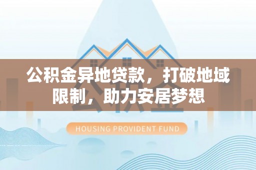 河间公积金异地贷款，打破地域限制，助力安居梦想